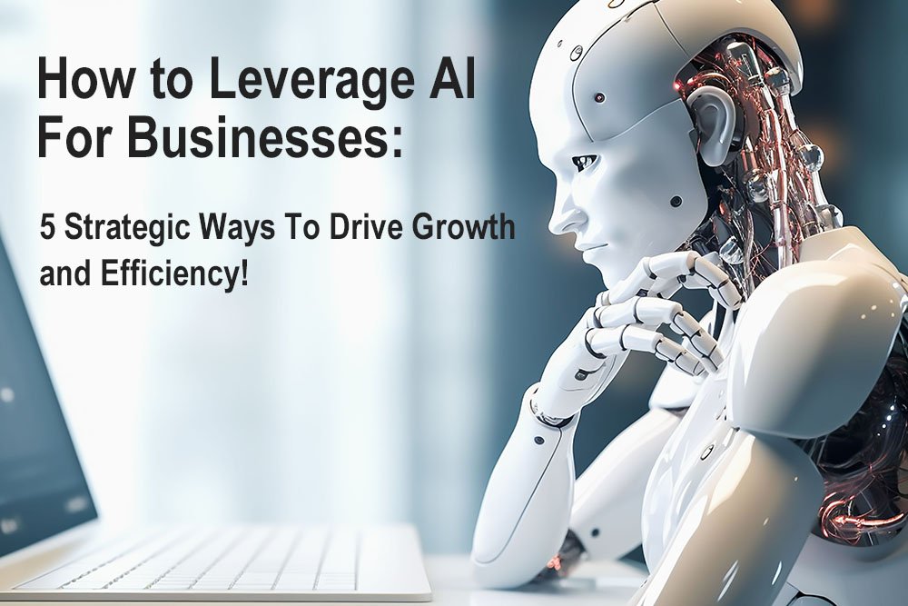 How to Leverage AI for Businesses: 5 Strategic Ways To Drive Growth and Efficiency!